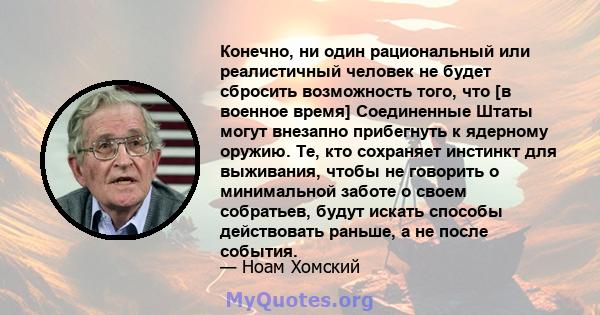 Конечно, ни один рациональный или реалистичный человек не будет сбросить возможность того, что [в военное время] Соединенные Штаты могут внезапно прибегнуть к ядерному оружию. Те, кто сохраняет инстинкт для выживания,