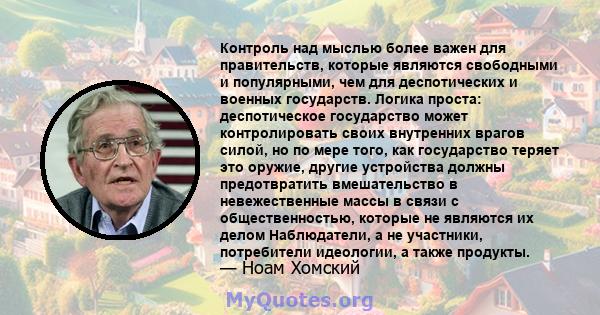 Контроль над мыслью более важен для правительств, которые являются свободными и популярными, чем для деспотических и военных государств. Логика проста: деспотическое государство может контролировать своих внутренних