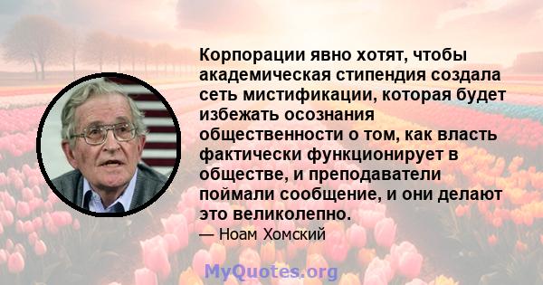 Корпорации явно хотят, чтобы академическая стипендия создала сеть мистификации, которая будет избежать осознания общественности о том, как власть фактически функционирует в обществе, и преподаватели поймали сообщение, и 