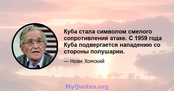 Куба стала символом смелого сопротивления атаке. С 1959 года Куба подвергается нападению со стороны полушарии.