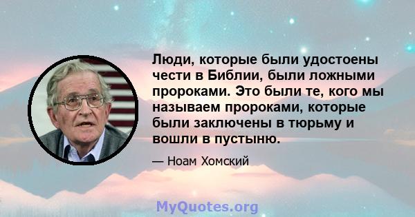 Люди, которые были удостоены чести в Библии, были ложными пророками. Это были те, кого мы называем пророками, которые были заключены в тюрьму и вошли в пустыню.