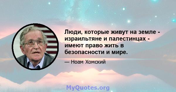 Люди, которые живут на земле - израильтяне и палестинцах - имеют право жить в безопасности и мире.