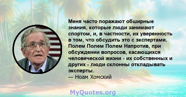 Меня часто поражают обширные знания, которые люди занимают спортом, и, в частности, их уверенность в том, что обсудить это с экспертами. Полем Полем Полем Напротив, при обсуждении вопросов, касающихся человеческой жизни 