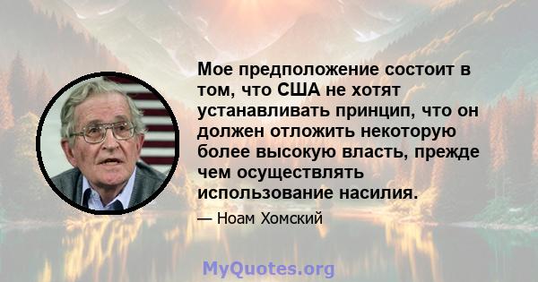 Мое предположение состоит в том, что США не хотят устанавливать принцип, что он должен отложить некоторую более высокую власть, прежде чем осуществлять использование насилия.