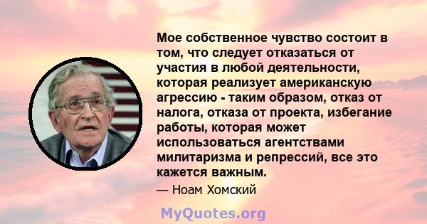 Мое собственное чувство состоит в том, что следует отказаться от участия в любой деятельности, которая реализует американскую агрессию - таким образом, отказ от налога, отказа от проекта, избегание работы, которая может 