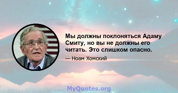 Мы должны поклоняться Адаму Смиту, но вы не должны его читать. Это слишком опасно.