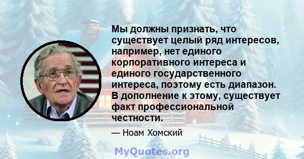 Мы должны признать, что существует целый ряд интересов, например, нет единого корпоративного интереса и единого государственного интереса, поэтому есть диапазон. В дополнение к этому, существует факт профессиональной