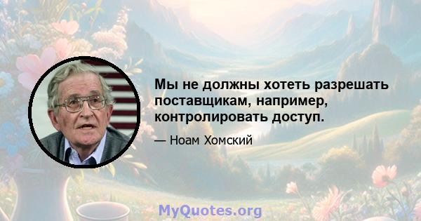 Мы не должны хотеть разрешать поставщикам, например, контролировать доступ.