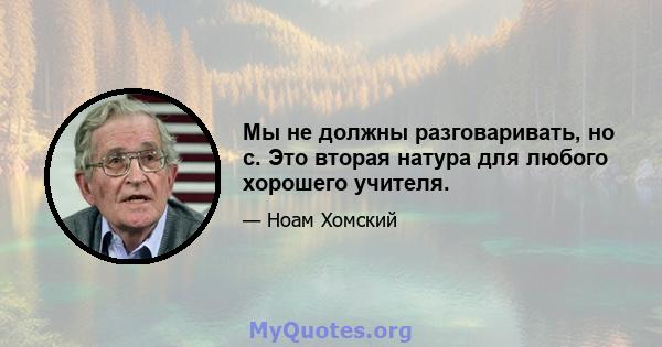 Мы не должны разговаривать, но с. Это вторая натура для любого хорошего учителя.