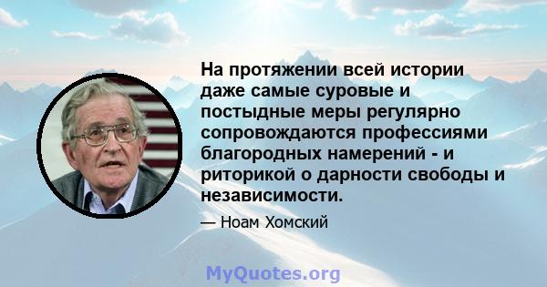 На протяжении всей истории даже самые суровые и постыдные меры регулярно сопровождаются профессиями благородных намерений - и риторикой о дарности свободы и независимости.