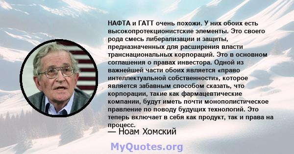 НАФТА и ГАТТ очень похожи. У них обоих есть высокопротекционистские элементы. Это своего рода смесь либерализации и защиты, предназначенных для расширения власти транснациональных корпораций. Это в основном соглашения о 