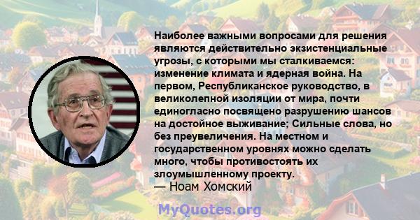 Наиболее важными вопросами для решения являются действительно экзистенциальные угрозы, с которыми мы сталкиваемся: изменение климата и ядерная война. На первом, Республиканское руководство, в великолепной изоляции от