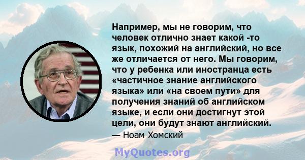 Например, мы не говорим, что человек отлично знает какой -то язык, похожий на английский, но все же отличается от него. Мы говорим, что у ребенка или иностранца есть «частичное знание английского языка» или «на своем