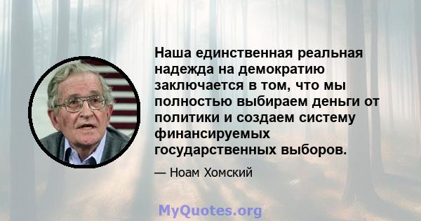 Наша единственная реальная надежда на демократию заключается в том, что мы полностью выбираем деньги от политики и создаем систему финансируемых государственных выборов.