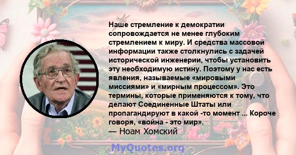 Наше стремление к демократии сопровождается не менее глубоким стремлением к миру. И средства массовой информации также столкнулись с задачей исторической инженерии, чтобы установить эту необходимую истину. Поэтому у нас 