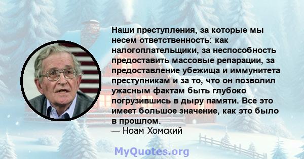 Наши преступления, за которые мы несем ответственность: как налогоплательщики, за неспособность предоставить массовые репарации, за предоставление убежища и иммунитета преступникам и за то, что он позволил ужасным