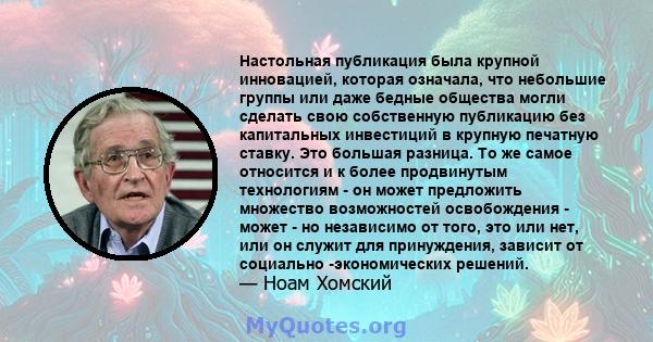 Настольная публикация была крупной инновацией, которая означала, что небольшие группы или даже бедные общества могли сделать свою собственную публикацию без капитальных инвестиций в крупную печатную ставку. Это большая