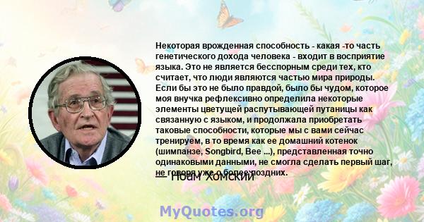 Некоторая врожденная способность - какая -то часть генетического дохода человека - входит в восприятие языка. Это не является бесспорным среди тех, кто считает, что люди являются частью мира природы. Если бы это не было 