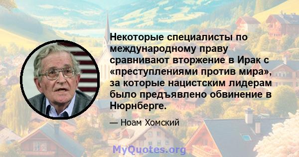 Некоторые специалисты по международному праву сравнивают вторжение в Ирак с «преступлениями против мира», за которые нацистским лидерам было предъявлено обвинение в Нюрнберге.