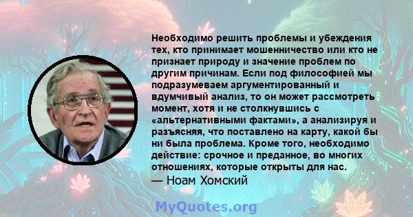 Необходимо решить проблемы и убеждения тех, кто принимает мошенничество или кто не признает природу и значение проблем по другим причинам. Если под философией мы подразумеваем аргументированный и вдумчивый анализ, то он 