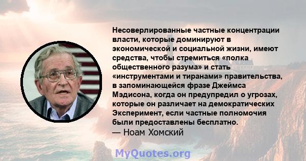 Несоверлированные частные концентрации власти, которые доминируют в экономической и социальной жизни, имеют средства, чтобы стремиться «полка общественного разума» и стать «инструментами и тиранами» правительства, в