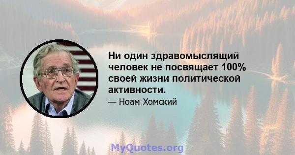 Ни один здравомыслящий человек не посвящает 100% своей жизни политической активности.