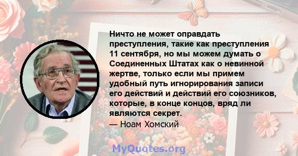 Ничто не может оправдать преступления, такие как преступления 11 сентября, но мы можем думать о Соединенных Штатах как о невинной жертве, только если мы примем удобный путь игнорирования записи его действий и действий