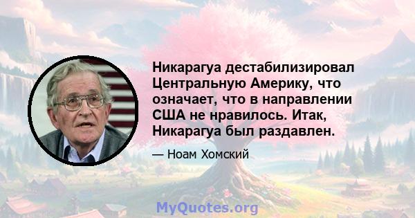 Никарагуа дестабилизировал Центральную Америку, что означает, что в направлении США не нравилось. Итак, Никарагуа был раздавлен.