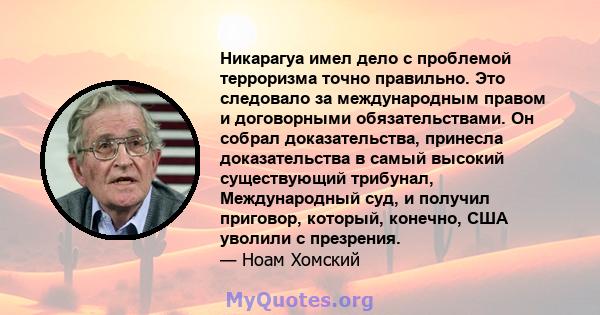 Никарагуа имел дело с проблемой терроризма точно правильно. Это следовало за международным правом и договорными обязательствами. Он собрал доказательства, принесла доказательства в самый высокий существующий трибунал,