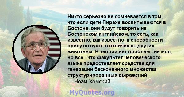 Никто серьезно не сомневается в том, что если дети Пираха воспитываются в Бостоне, они будут говорить на Бостонском английском, то есть, как известно, как известно, а способности присутствуют, в отличие от других