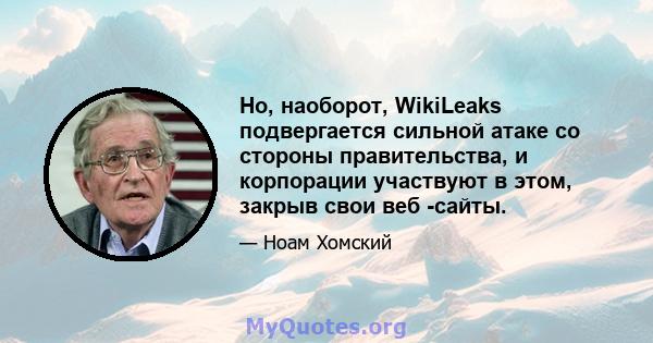 Но, наоборот, WikiLeaks подвергается сильной атаке со стороны правительства, и корпорации участвуют в этом, закрыв свои веб -сайты.