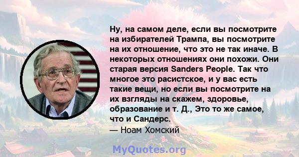 Ну, на самом деле, если вы посмотрите на избирателей Трампа, вы посмотрите на их отношение, что это не так иначе. В некоторых отношениях они похожи. Они старая версия Sanders People. Так что многое это расистское, и у