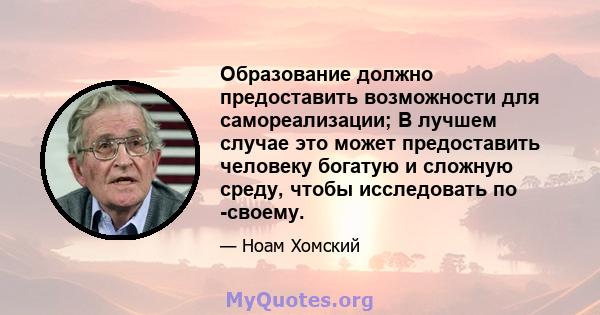 Образование должно предоставить возможности для самореализации; В лучшем случае это может предоставить человеку богатую и сложную среду, чтобы исследовать по -своему.