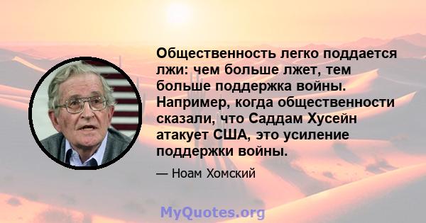 Общественность легко поддается лжи: чем больше лжет, тем больше поддержка войны. Например, когда общественности сказали, что Саддам Хусейн атакует США, это усиление поддержки войны.