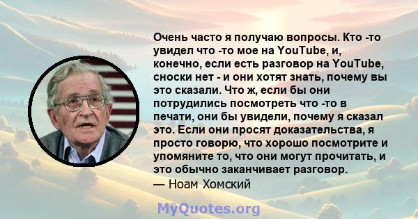 Очень часто я получаю вопросы. Кто -то увидел что -то мое на YouTube, и, конечно, если есть разговор на YouTube, сноски нет - и они хотят знать, почему вы это сказали. Что ж, если бы они потрудились посмотреть что -то в 