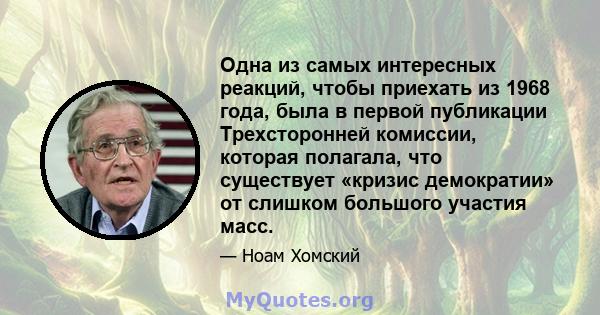 Одна из самых интересных реакций, чтобы приехать из 1968 года, была в первой публикации Трехсторонней комиссии, которая полагала, что существует «кризис демократии» от слишком большого участия масс.