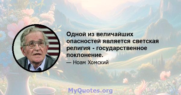 Одной из величайших опасностей является светская религия - государственное поклонение.