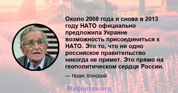 Около 2008 года и снова в 2013 году НАТО официально предложила Украине возможность присоединиться к НАТО. Это то, что ни одно российское правительство никогда не примет. Это прямо на геополитическом сердце России.