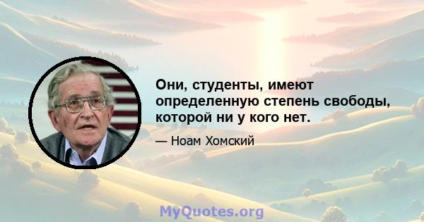 Они, студенты, имеют определенную степень свободы, которой ни у кого нет.