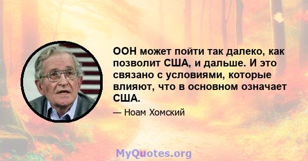 ООН может пойти так далеко, как позволит США, и дальше. И это связано с условиями, которые влияют, что в основном означает США.