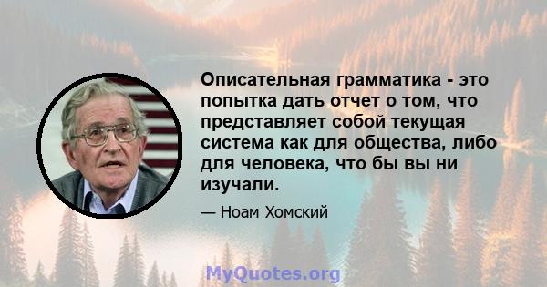 Описательная грамматика - это попытка дать отчет о том, что представляет собой текущая система как для общества, либо для человека, что бы вы ни изучали.