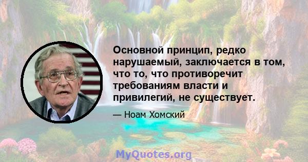 Основной принцип, редко нарушаемый, заключается в том, что то, что противоречит требованиям власти и привилегий, не существует.