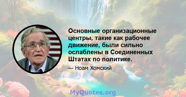 Основные организационные центры, такие как рабочее движение, были сильно ослаблены в Соединенных Штатах по политике.