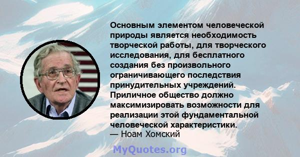 Основным элементом человеческой природы является необходимость творческой работы, для творческого исследования, для бесплатного создания без произвольного ограничивающего последствия принудительных учреждений. Приличное 