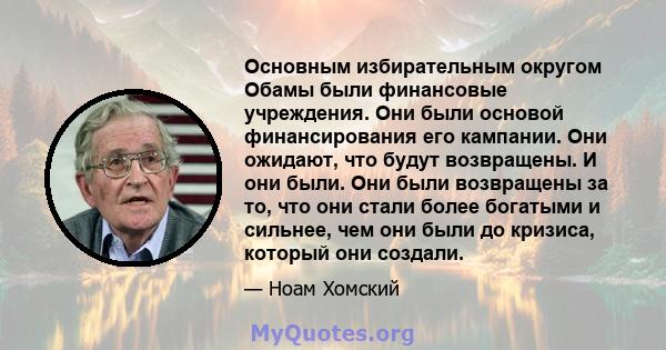 Основным избирательным округом Обамы были финансовые учреждения. Они были основой финансирования его кампании. Они ожидают, что будут возвращены. И они были. Они были возвращены за то, что они стали более богатыми и