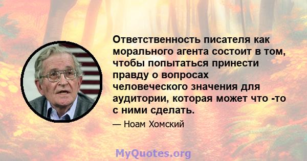 Ответственность писателя как морального агента состоит в том, чтобы попытаться принести правду о вопросах человеческого значения для аудитории, которая может что -то с ними сделать.