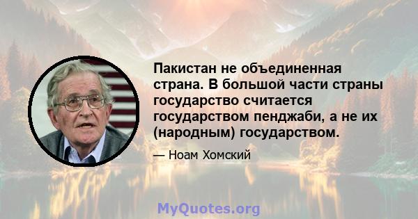 Пакистан не объединенная страна. В большой части страны государство считается государством пенджаби, а не их (народным) государством.