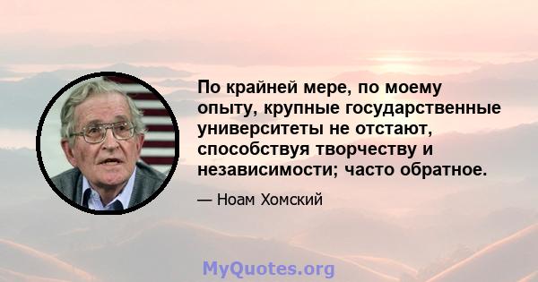 По крайней мере, по моему опыту, крупные государственные университеты не отстают, способствуя творчеству и независимости; часто обратное.