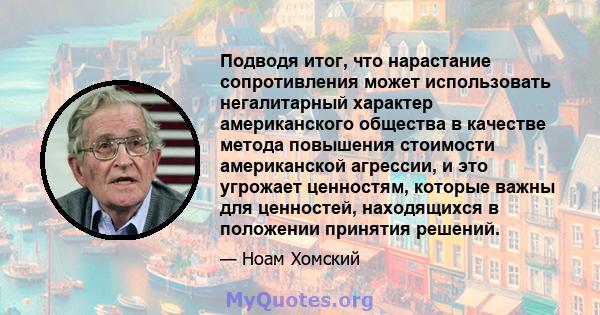 Подводя итог, что нарастание сопротивления может использовать негалитарный характер американского общества в качестве метода повышения стоимости американской агрессии, и это угрожает ценностям, которые важны для