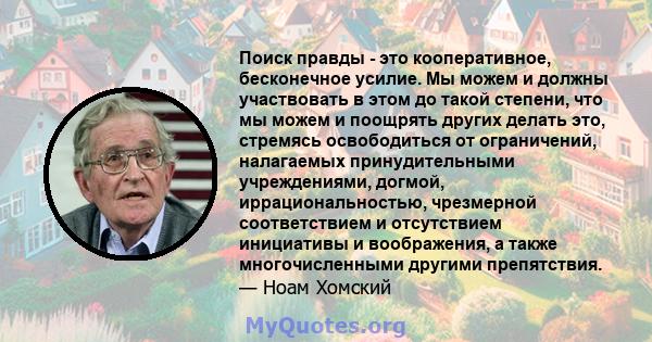 Поиск правды - это кооперативное, бесконечное усилие. Мы можем и должны участвовать в этом до такой степени, что мы можем и поощрять других делать это, стремясь освободиться от ограничений, налагаемых принудительными